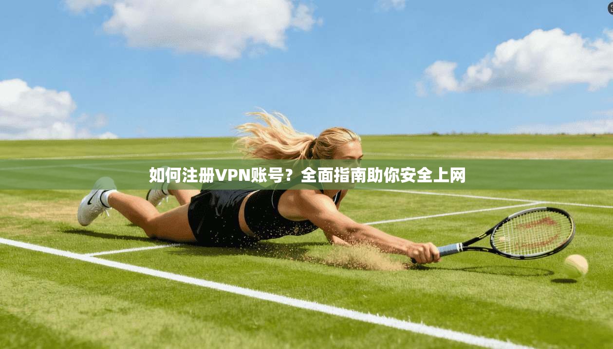 如何注册VPN账号？全面指南助你安全上网