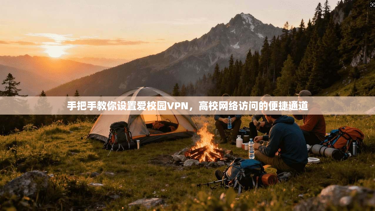 手把手教你设置爱校园VPN，高校网络访问的便捷通道