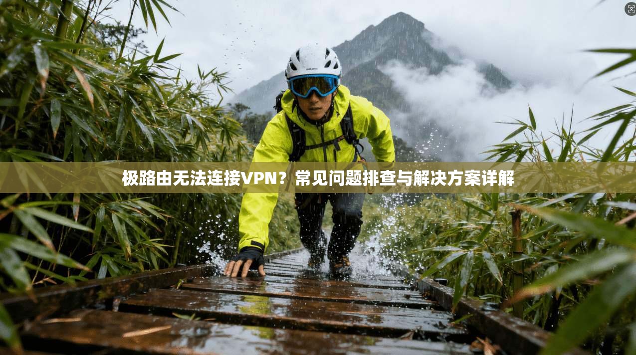 极路由无法连接VPN？常见问题排查与解决方案详解