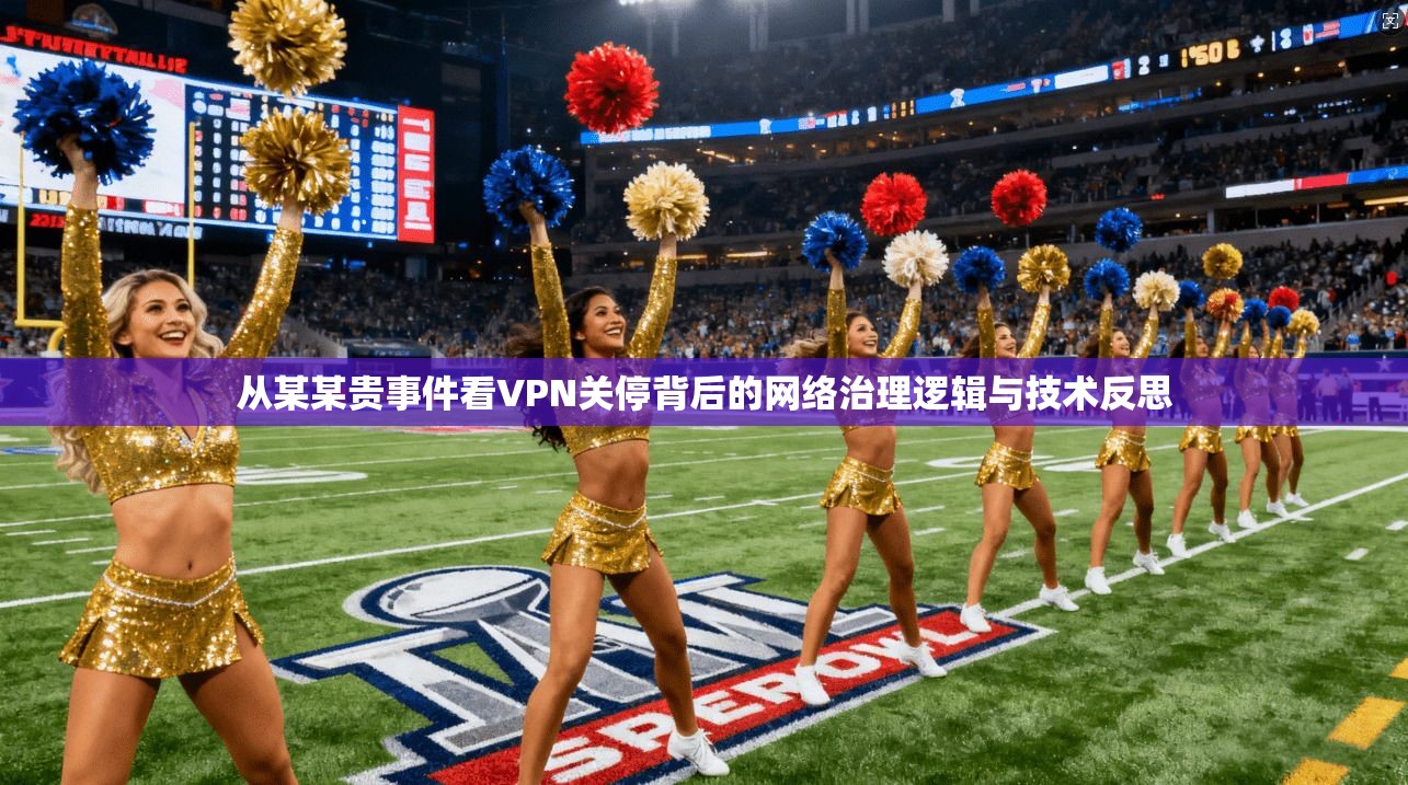 从某某贵事件看VPN关停背后的网络治理逻辑与技术反思