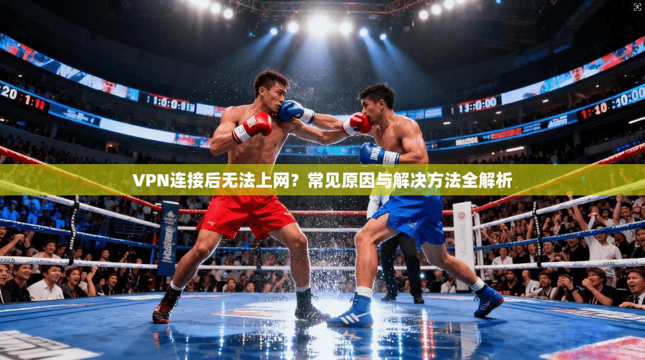VPN连接后无法上网？常见原因与解决方法全解析