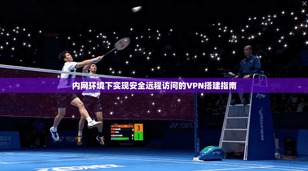 内网环境下实现安全远程访问的VPN搭建指南