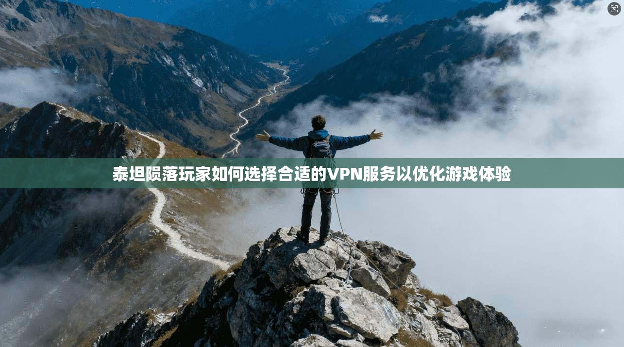 泰坦陨落玩家如何选择合适的VPN服务以优化游戏体验