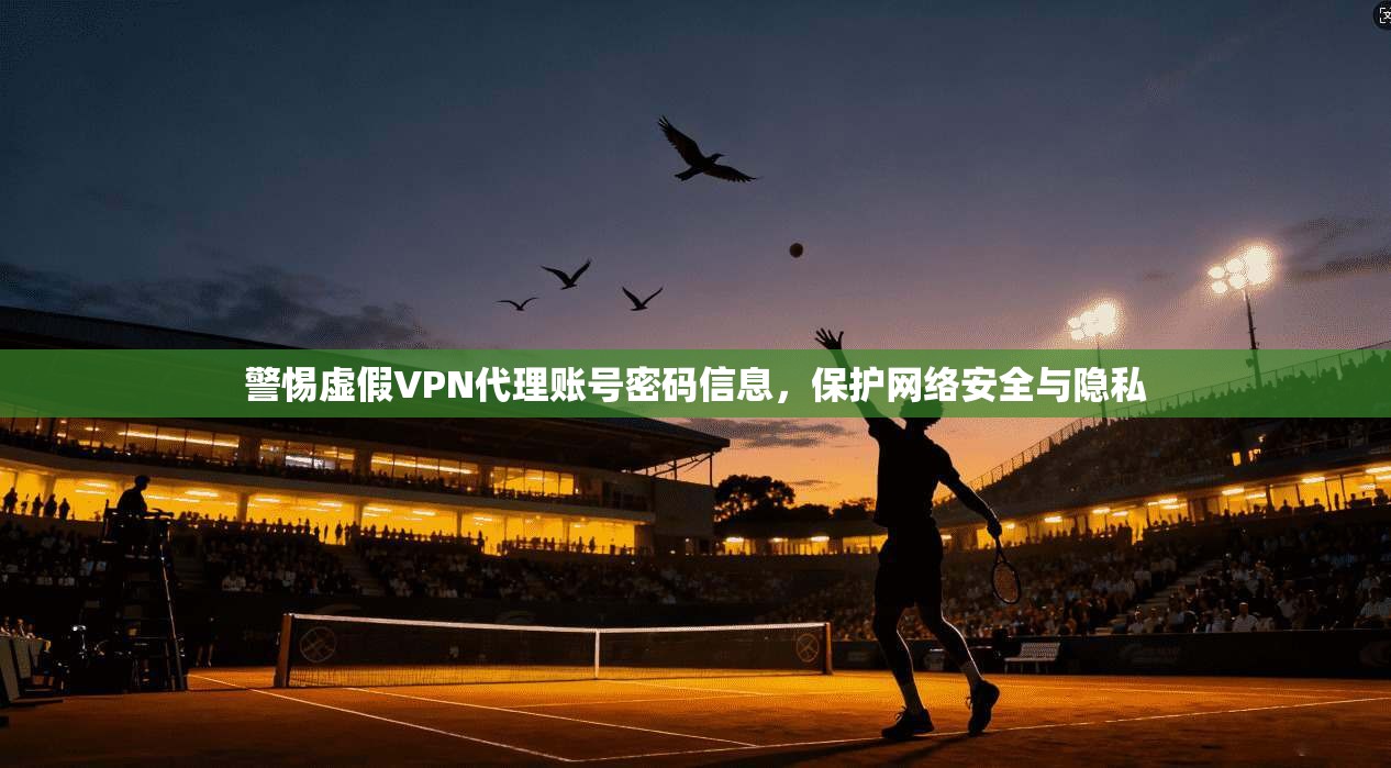 警惕虚假VPN代理账号密码信息,保护网络安全与隐私
