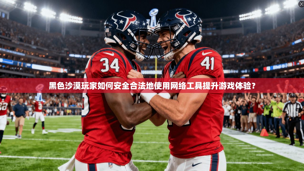 黑色沙漠玩家如何安全合法地使用网络工具提升游戏体验？