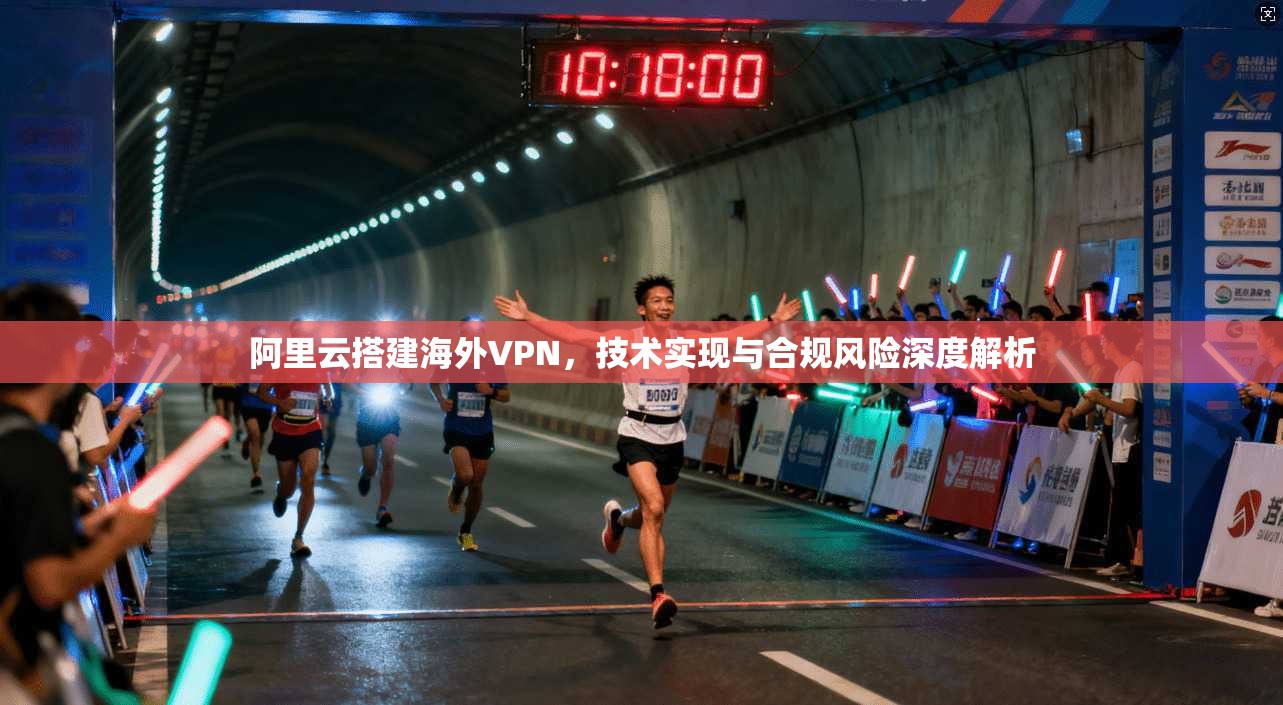 阿里云搭建海外VPN，技术实现与合规风险深度解析