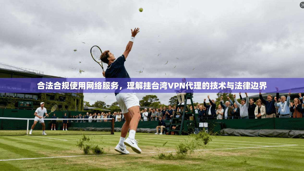 合法合规使用网络服务,理解挂台湾VPN代理的技术与法律边界