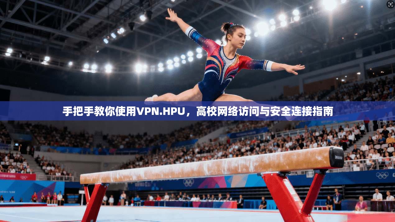 手把手教你使用VPN.HPU，高校网络访问与安全连接指南