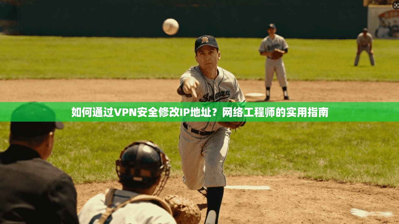 如何通过VPN安全修改IP地址？网络工程师的实用指南