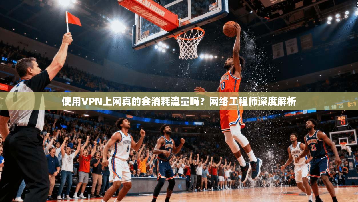 使用VPN上网真的会消耗流量吗？网络工程师深度解析