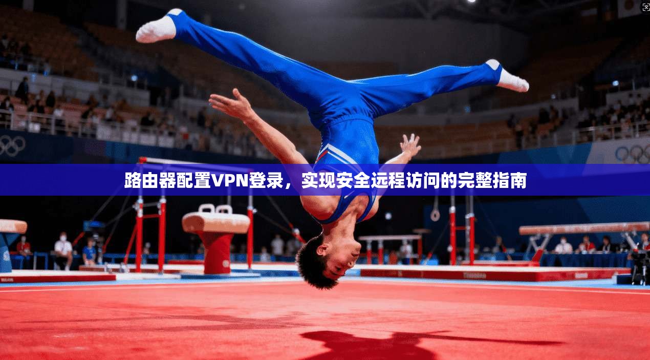 路由器配置VPN登录，实现安全远程访问的完整指南