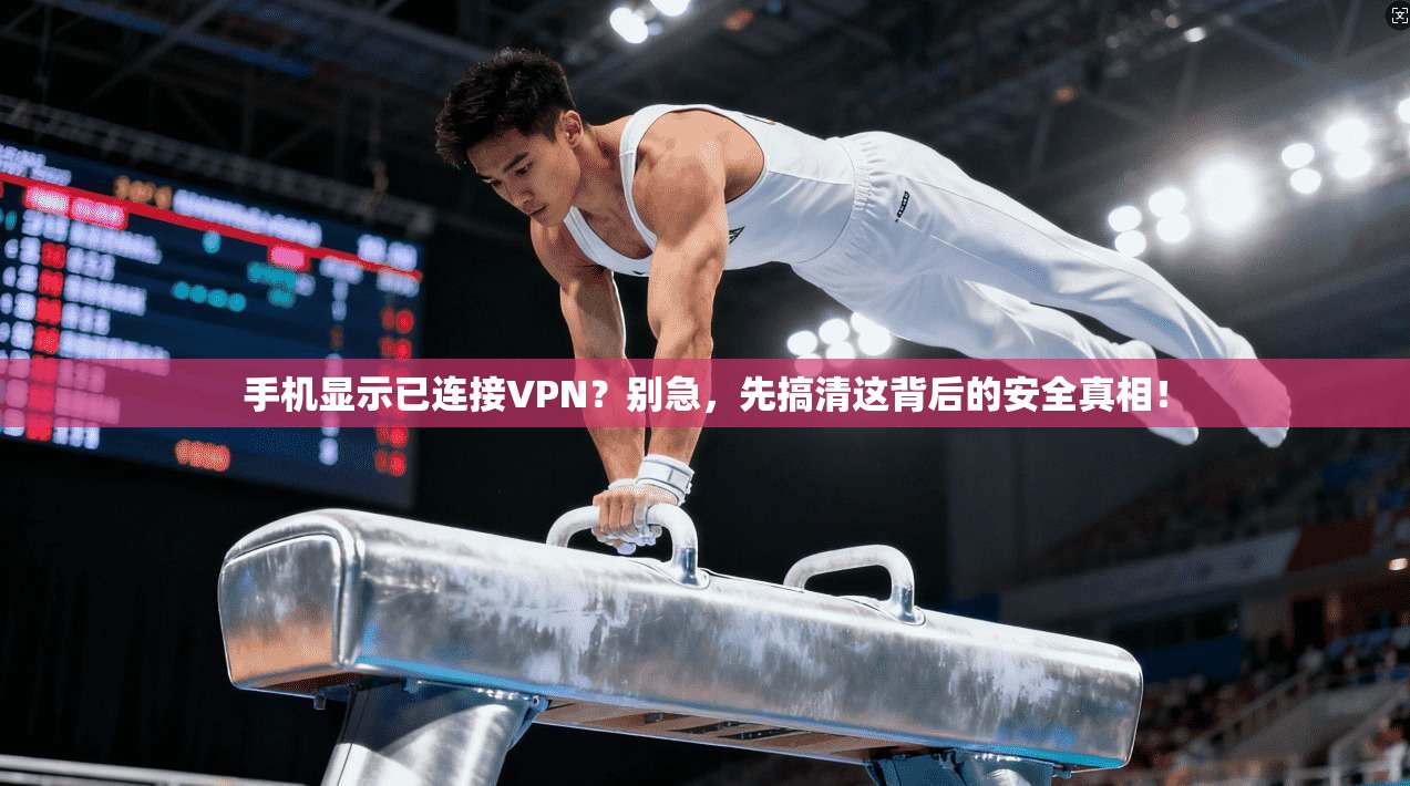 手机显示已连接VPN？别急，先搞清这背后的安全真相！