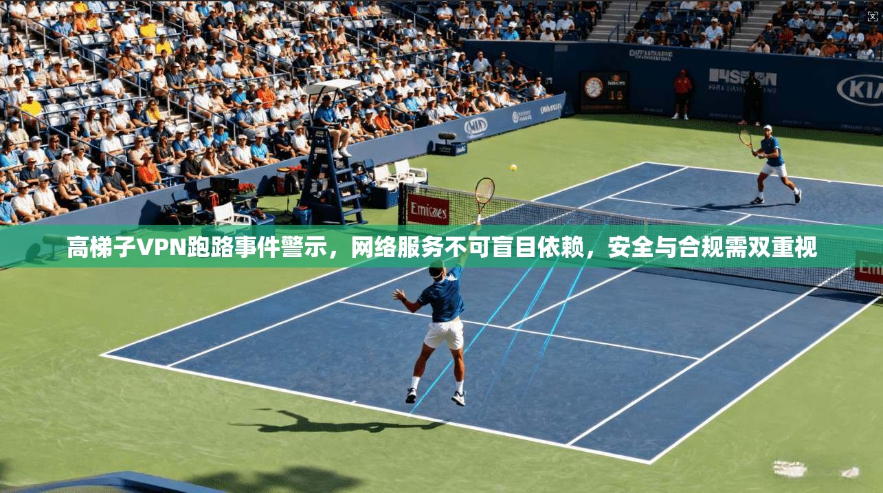 高梯子VPN跑路事件警示，网络服务不可盲目依赖，安全与合规需双重视