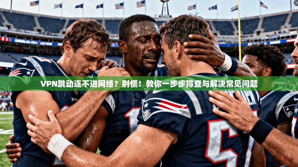 VPN跳动连不进网络？别慌！教你一步步排查与解决常见问题