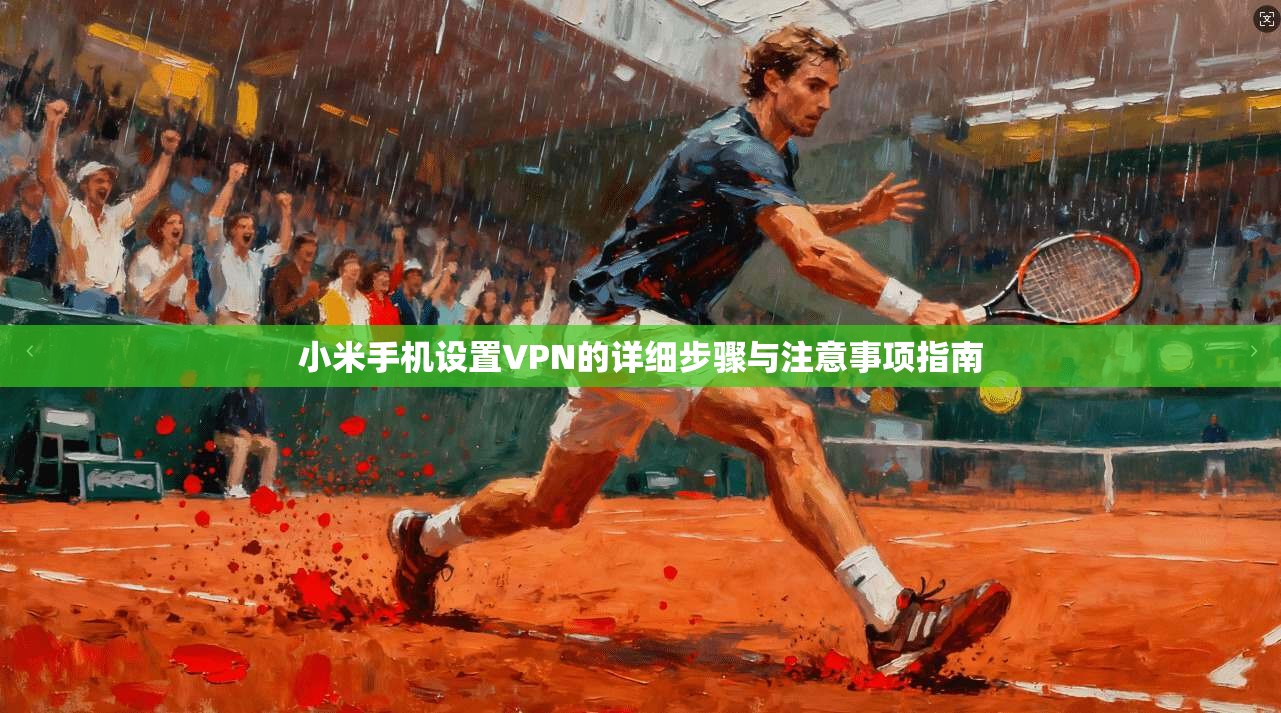 小米手机设置VPN的详细步骤与注意事项指南