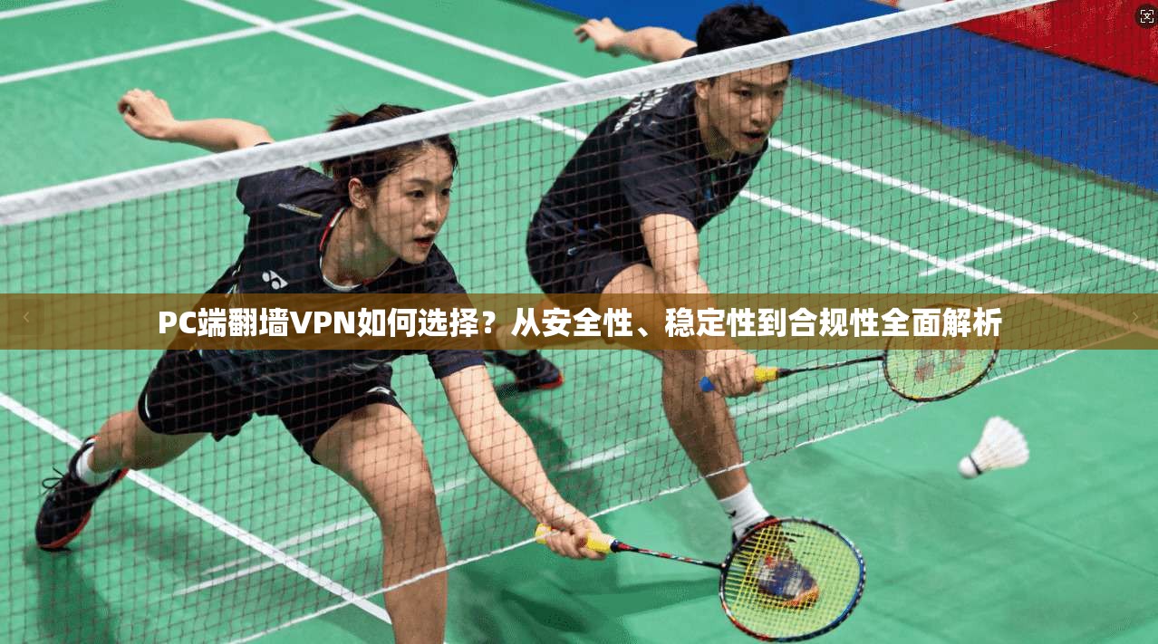 PC端翻墙VPN如何选择？从安全性、稳定性到合规性全面解析