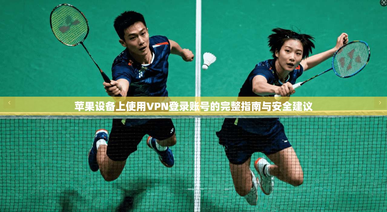 苹果设备上使用VPN登录账号的完整指南与安全建议