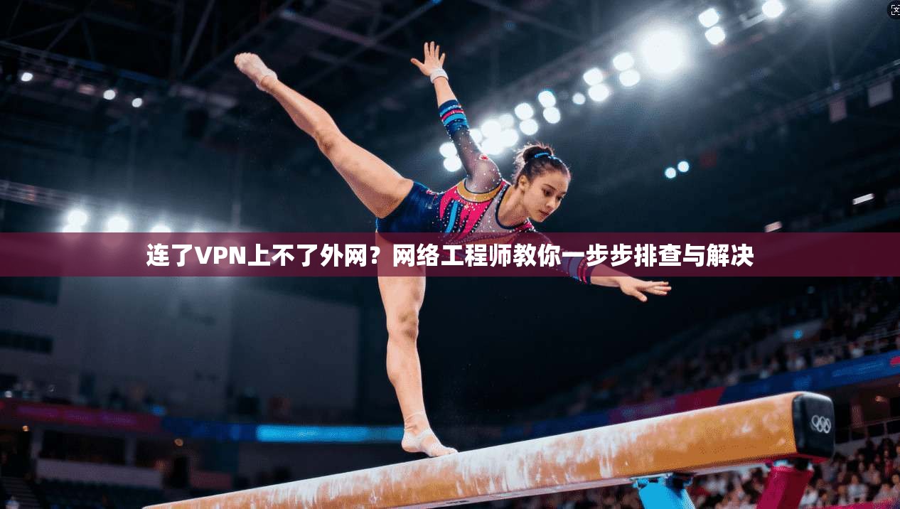 连了VPN上不了外网?网络工程师教你一步步排查与解决