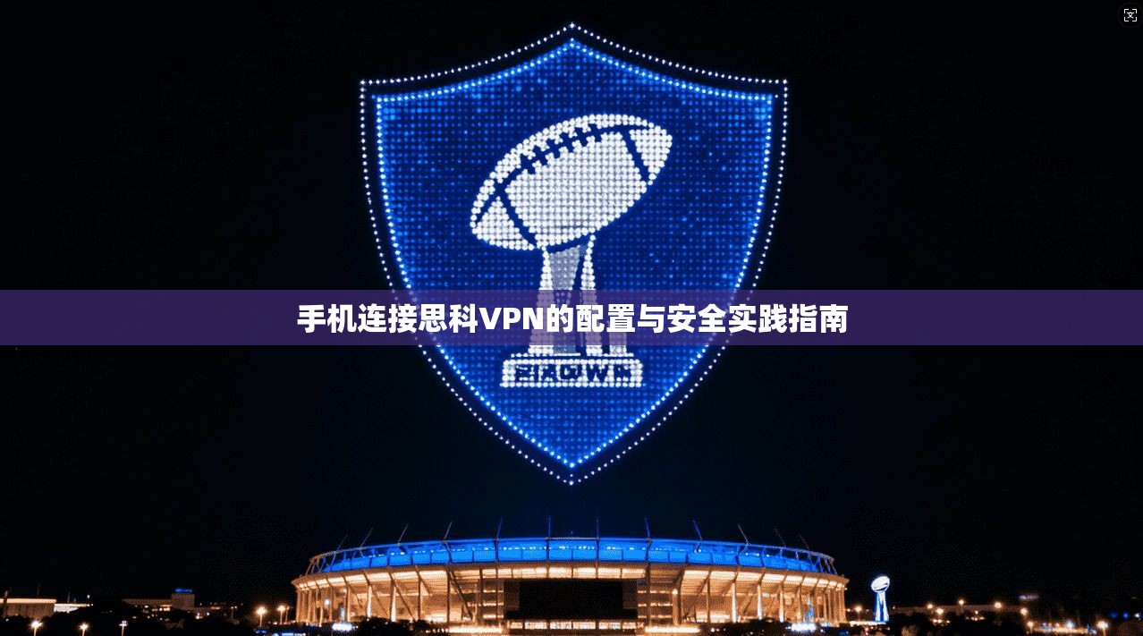 手机连接思科VPN的配置与安全实践指南