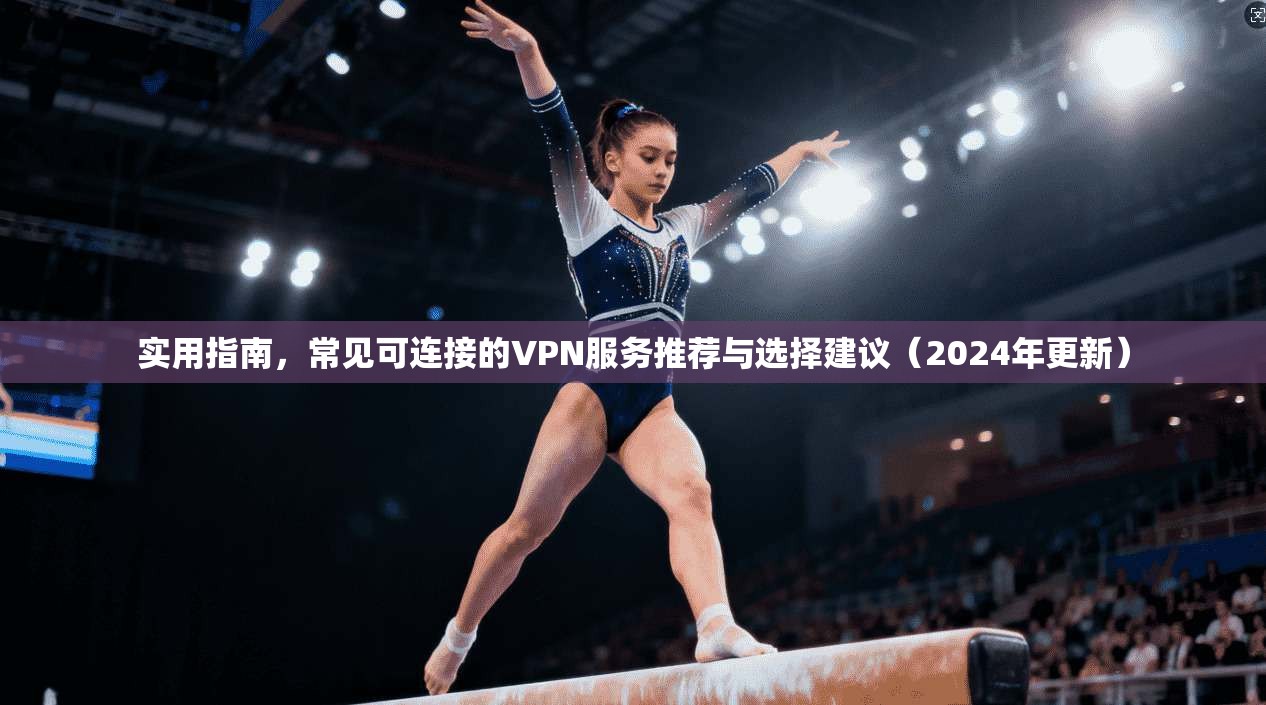 实用指南,常见可连接的VPN服务推荐与选择建议(2024年更新)