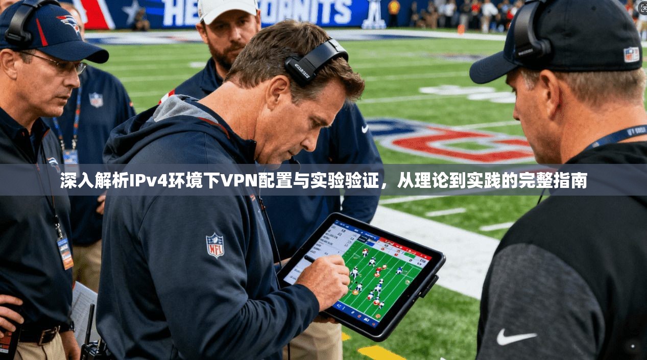 深入解析IPv4环境下VPN配置与实验验证，从理论到实践的完整指南