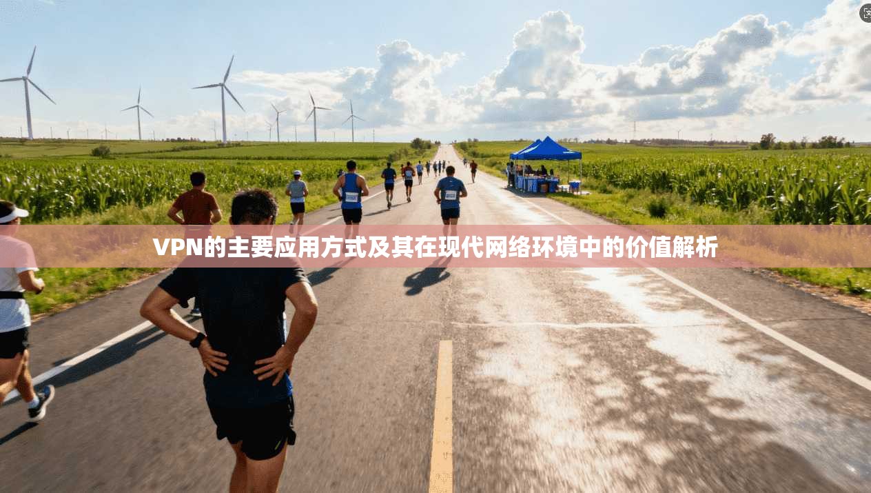 VPN的主要应用方式及其在现代网络环境中的价值解析