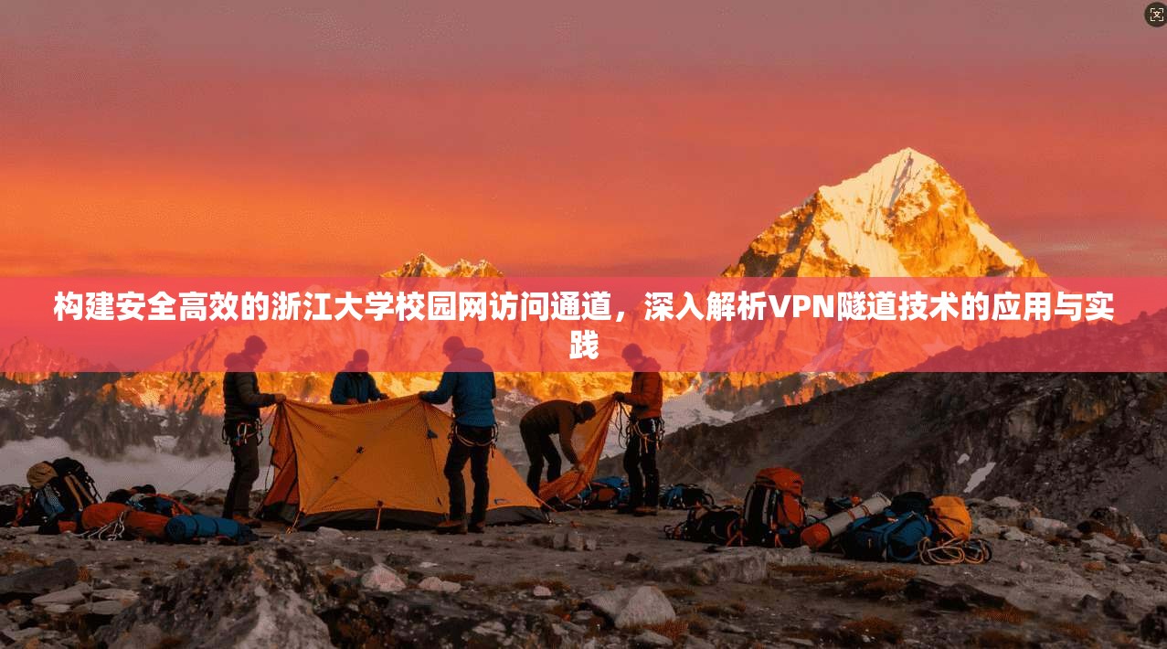 构建安全高效的浙江大学校园网访问通道，深入解析VPN隧道技术的应用与实践
