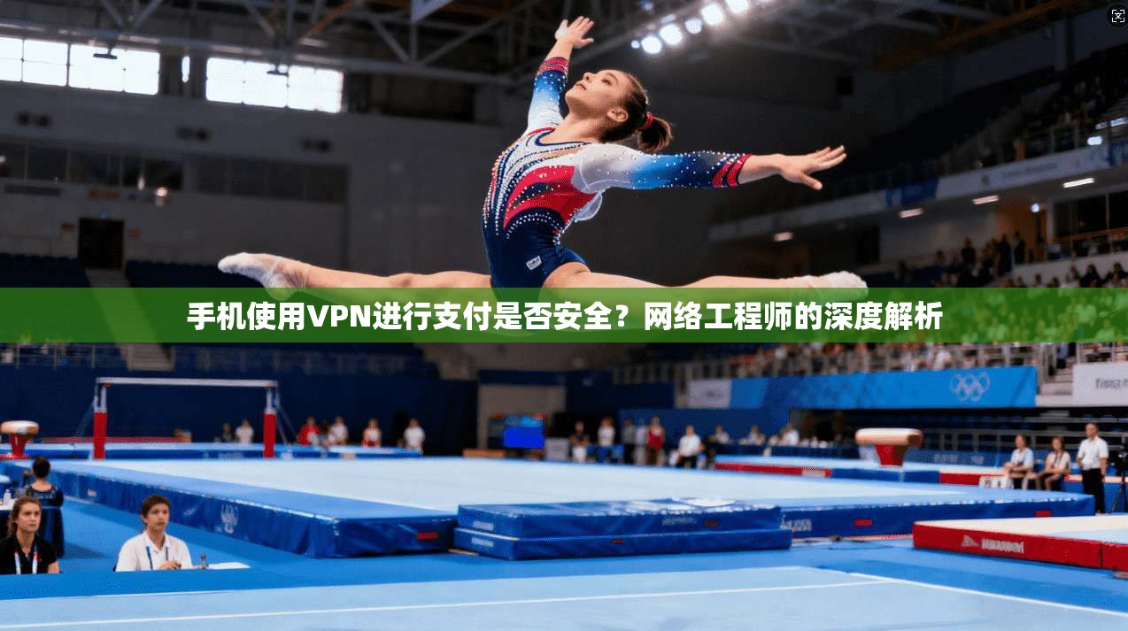 手机使用VPN进行支付是否安全？网络工程师的深度解析