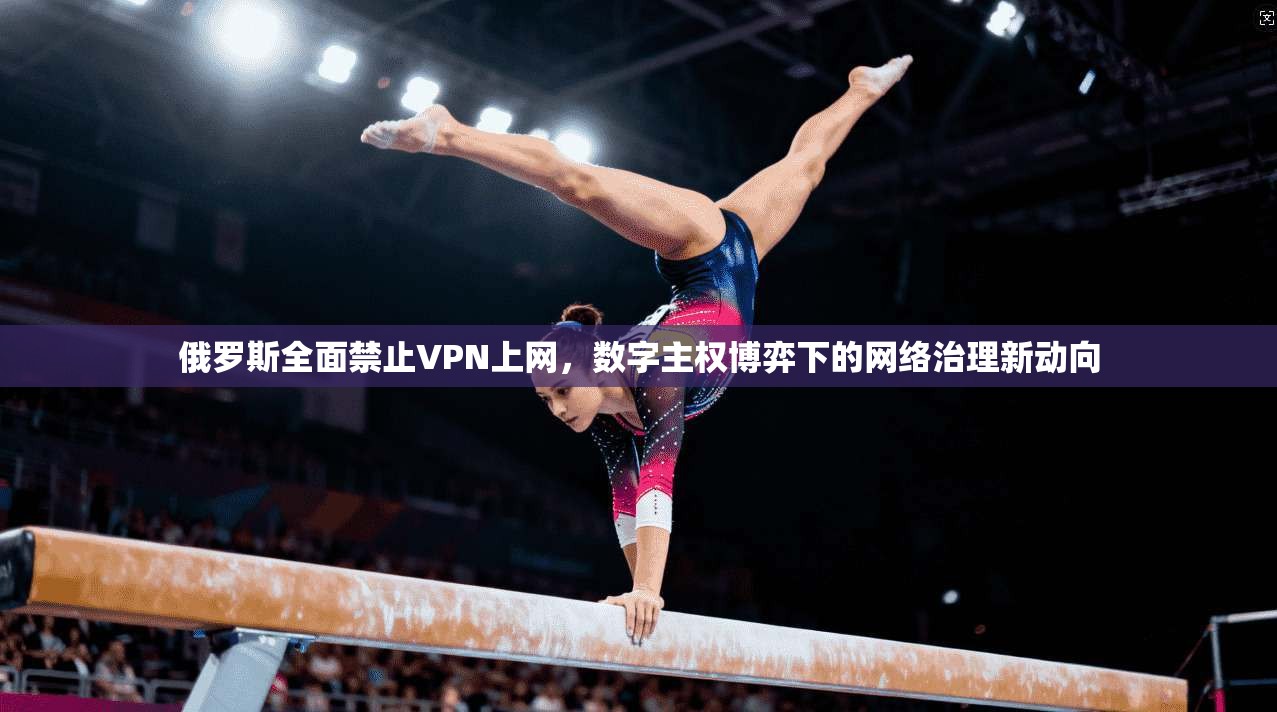 俄罗斯全面禁止VPN上网，数字主权博弈下的网络治理新动向
