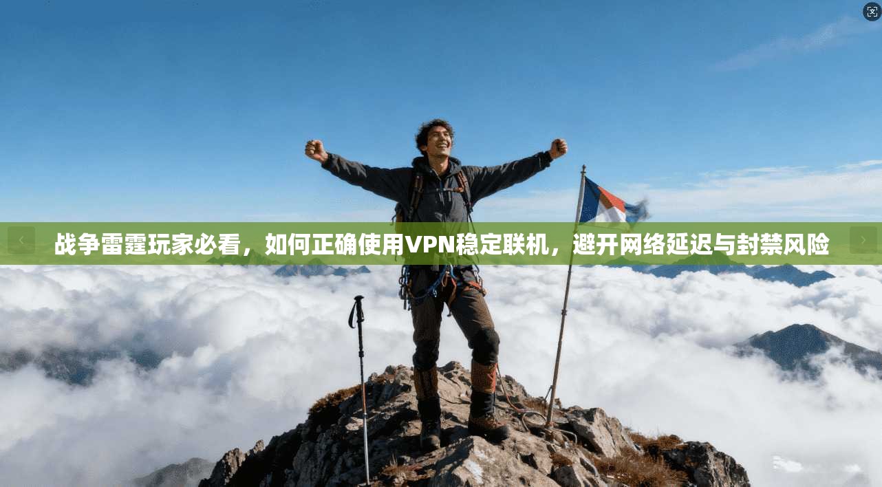 战争雷霆玩家必看，如何正确使用VPN稳定联机，避开网络延迟与封禁风险