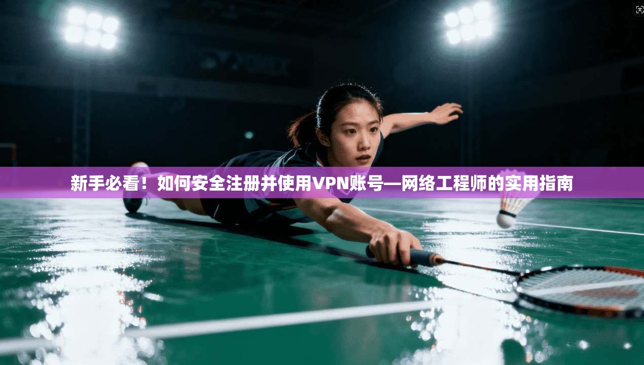 新手必看！如何安全注册并使用VPN账号—网络工程师的实用指南