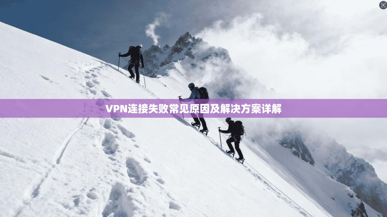 VPN连接失败常见原因及解决方案详解