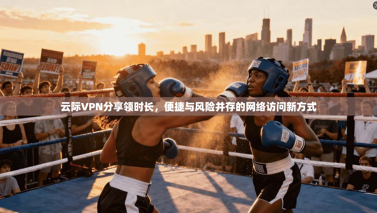 云际VPN分享领时长，便捷与风险并存的网络访问新方式