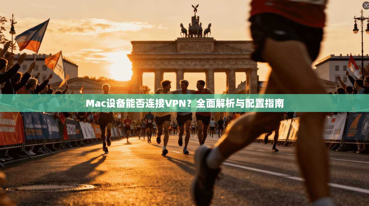 Mac设备能否连接VPN？全面解析与配置指南