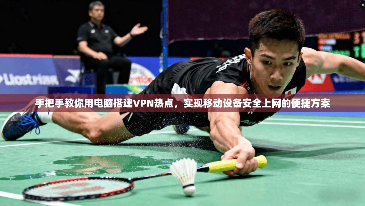 手把手教你用电脑搭建VPN热点，实现移动设备安全上网的便捷方案