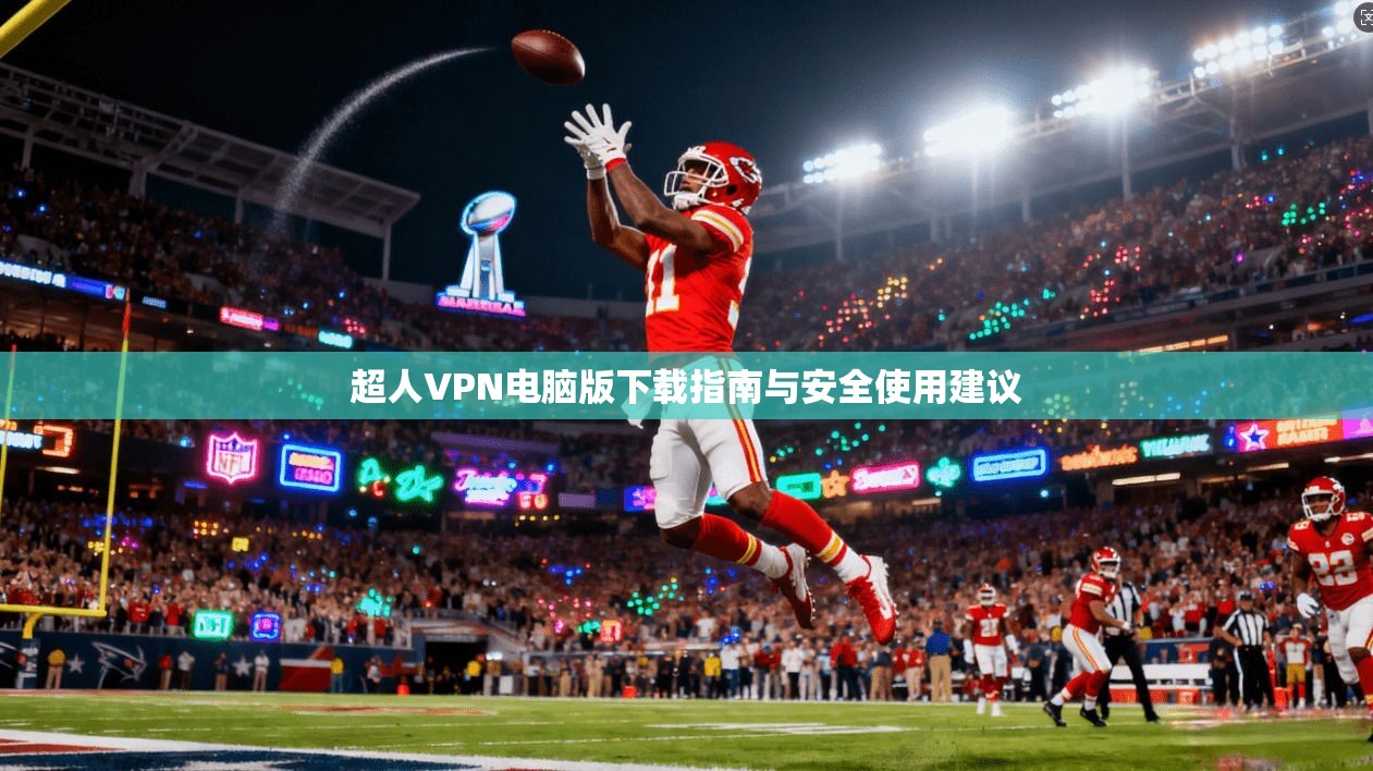 超人VPN电脑版下载指南与安全使用建议