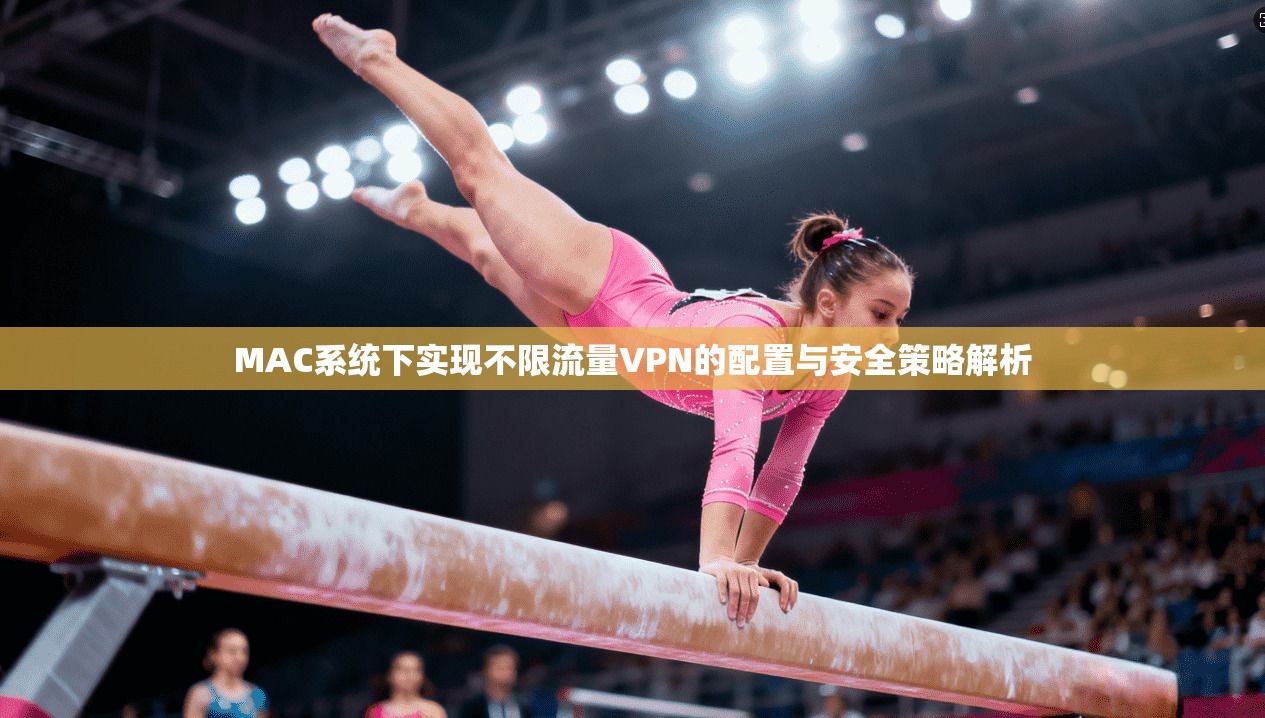 MAC系统下实现不限流量VPN的配置与安全策略解析