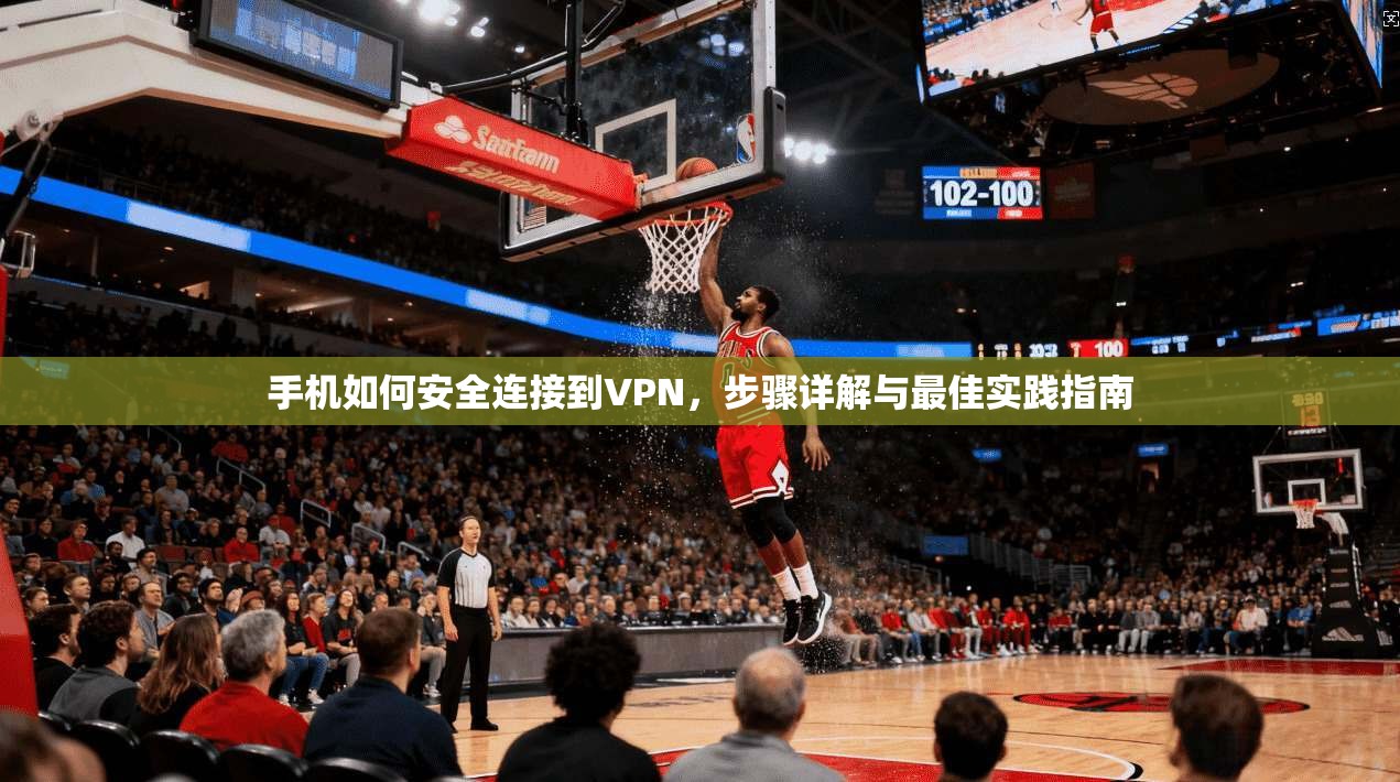 手机如何安全连接到VPN，步骤详解与最佳实践指南