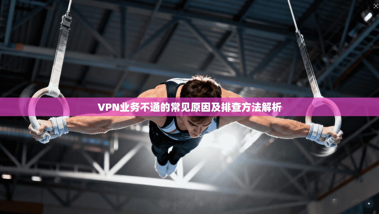 VPN业务不通的常见原因及排查方法解析