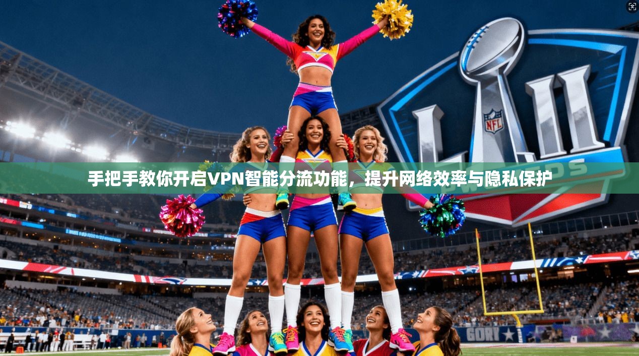 手把手教你开启VPN智能分流功能,提升网络效率与隐私保护