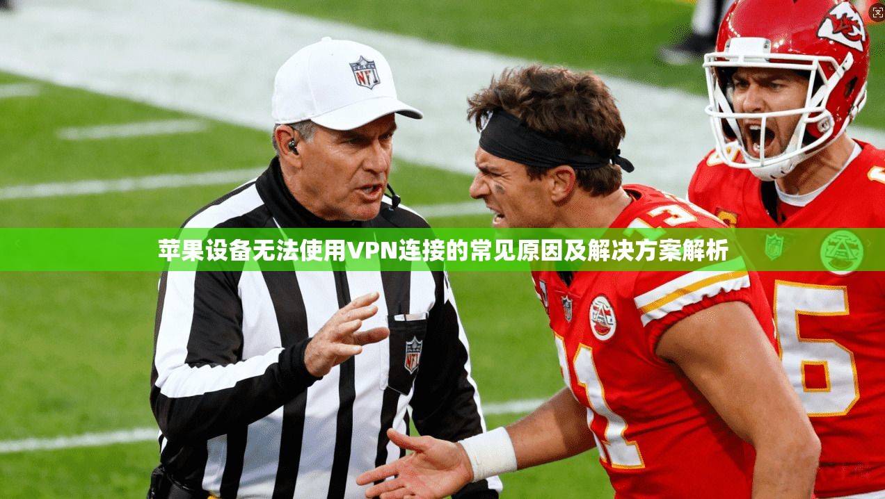 苹果设备无法使用VPN连接的常见原因及解决方案解析