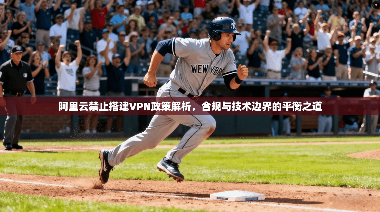 阿里云禁止搭建VPN政策解析，合规与技术边界的平衡之道