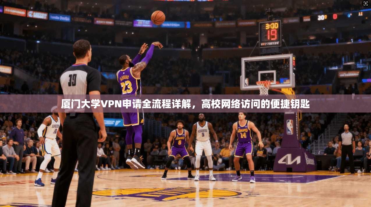 厦门大学VPN申请全流程详解，高校网络访问的便捷钥匙