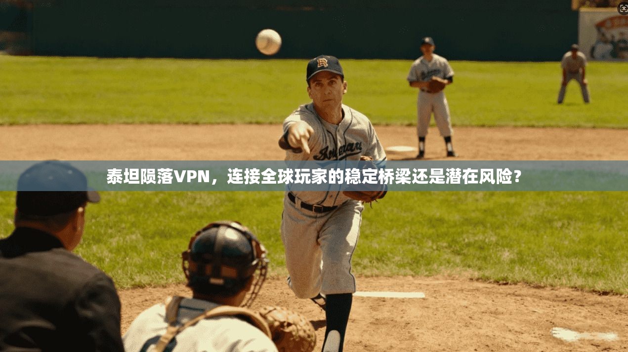 泰坦陨落VPN，连接全球玩家的稳定桥梁还是潜在风险？