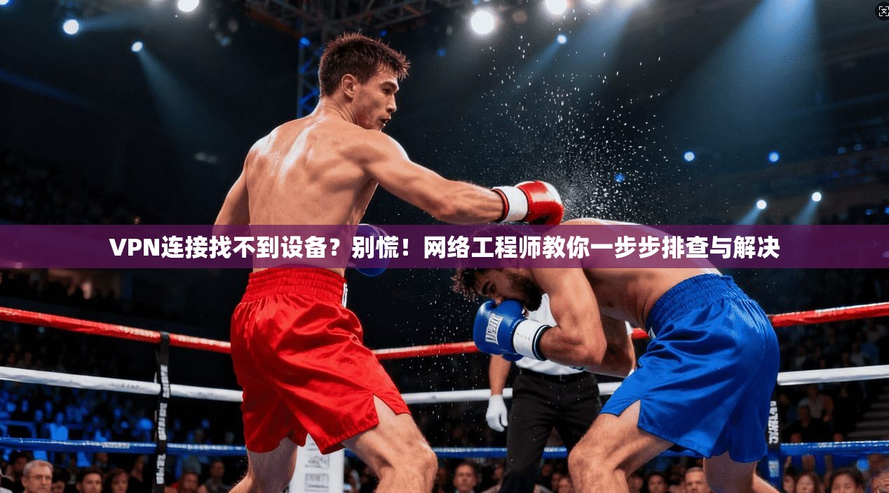 VPN连接找不到设备？别慌！网络工程师教你一步步排查与解决