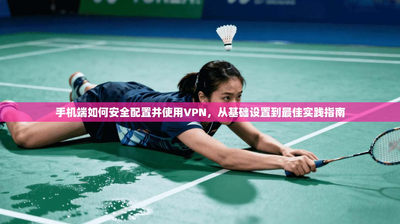 手机端如何安全配置并使用VPN，从基础设置到最佳实践指南