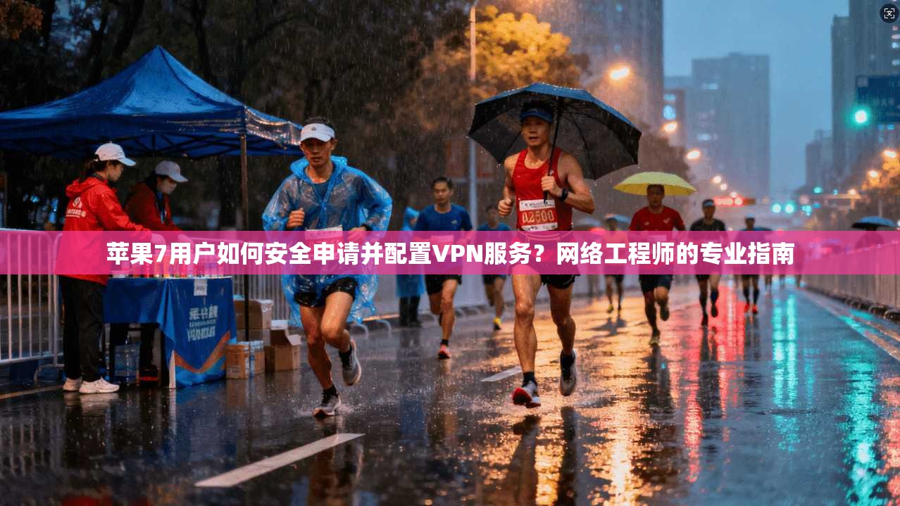 苹果7用户如何安全申请并配置VPN服务？网络工程师的专业指南