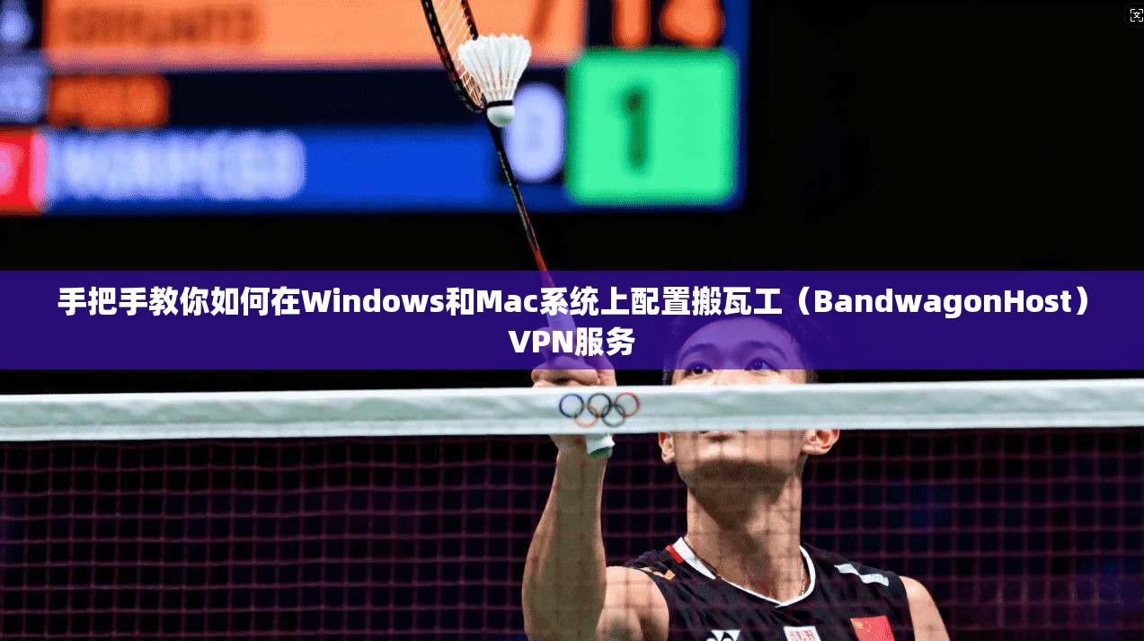 手把手教你如何在Windows和Mac系统上配置搬瓦工（BandwagonHost）VPN服务