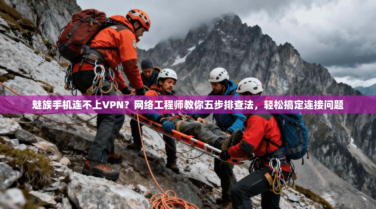 魅族手机连不上VPN？网络工程师教你五步排查法，轻松搞定连接问题