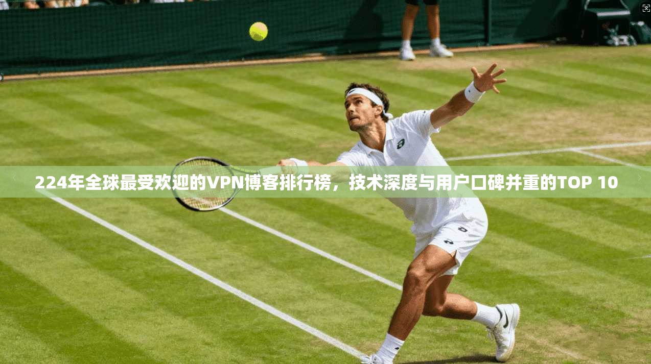 224年全球最受欢迎的VPN博客排行榜，技术深度与用户口碑并重的TOP 10